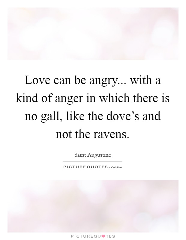 Love can be angry... with a kind of anger in which there is no gall, like the dove's and not the ravens. Picture Quote #1