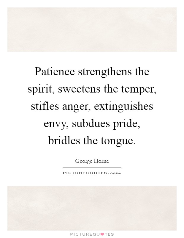 Patience strengthens the spirit, sweetens the temper, stifles anger, extinguishes envy, subdues pride, bridles the tongue. Picture Quote #1