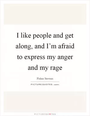 I like people and get along, and I’m afraid to express my anger and my rage Picture Quote #1