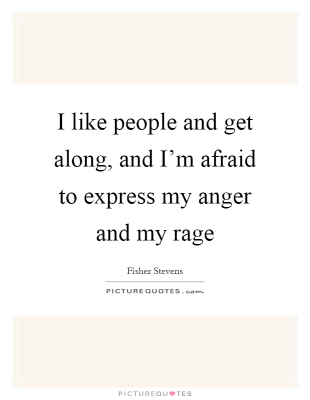 I like people and get along, and I'm afraid to express my anger and my rage Picture Quote #1