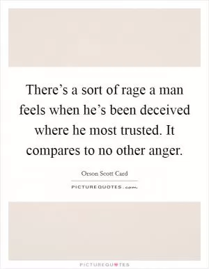 There’s a sort of rage a man feels when he’s been deceived where he most trusted. It compares to no other anger Picture Quote #1