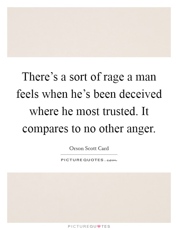 There's a sort of rage a man feels when he's been deceived where he most trusted. It compares to no other anger. Picture Quote #1