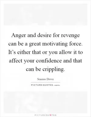 Anger and desire for revenge can be a great motivating force. It’s either that or you allow it to affect your confidence and that can be crippling Picture Quote #1