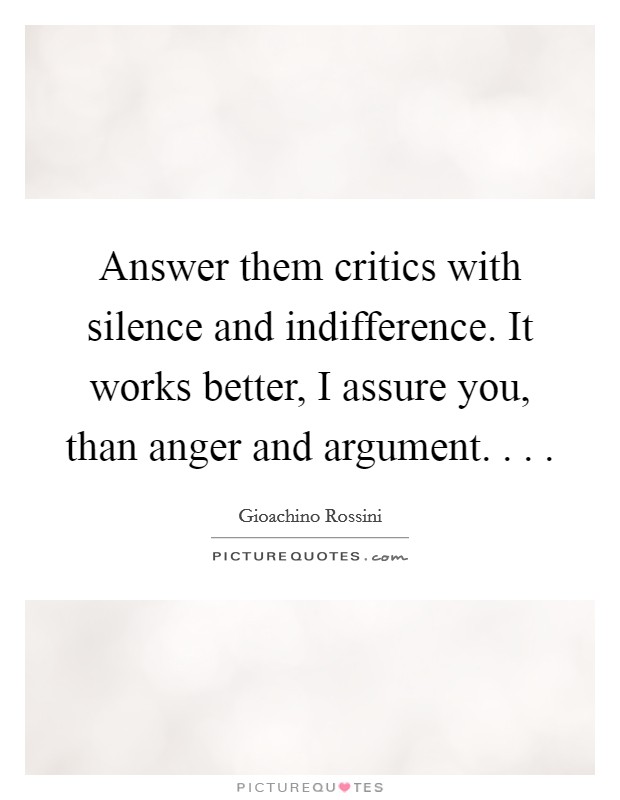 Answer them critics with silence and indifference. It works better, I assure you, than anger and argument. . . . Picture Quote #1