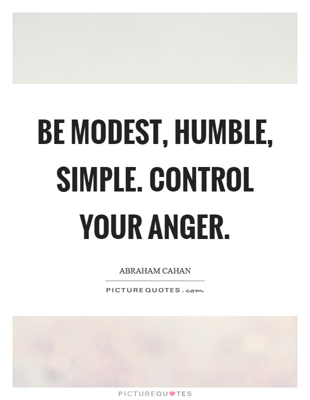 Be modest, humble, simple. Control your anger. Picture Quote #1