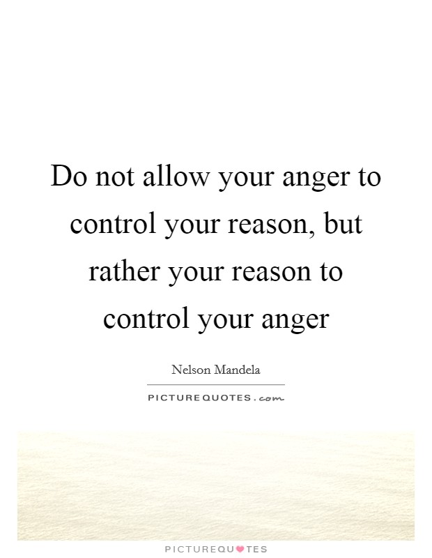 Do not allow your anger to control your reason, but rather your reason to control your anger Picture Quote #1