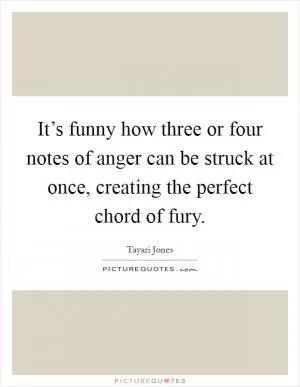It’s funny how three or four notes of anger can be struck at once, creating the perfect chord of fury Picture Quote #1