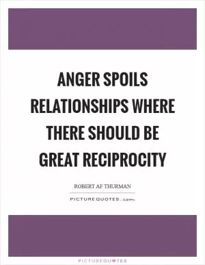 Anger spoils relationships where there should be great reciprocity Picture Quote #1