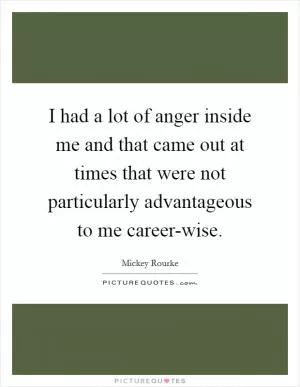 I had a lot of anger inside me and that came out at times that were not particularly advantageous to me career-wise Picture Quote #1