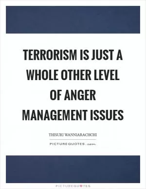 Terrorism is just a whole other level of anger management issues Picture Quote #1