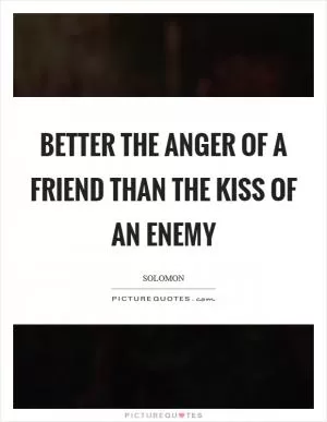 Better the anger of a friend than the kiss of an enemy Picture Quote #1