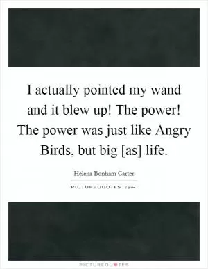 I actually pointed my wand and it blew up! The power! The power was just like Angry Birds, but big [as] life Picture Quote #1