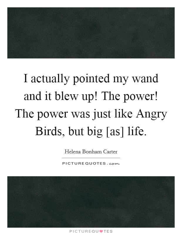 I actually pointed my wand and it blew up! The power! The power was just like Angry Birds, but big [as] life. Picture Quote #1