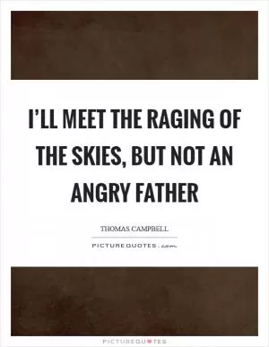 I’ll meet the raging of the skies, but not an angry father Picture Quote #1