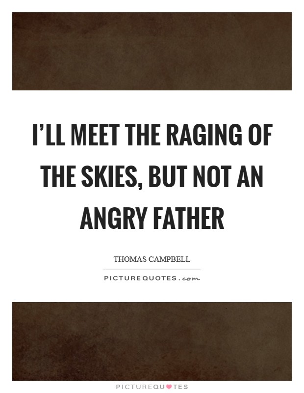 I'll meet the raging of the skies, but not an angry father Picture Quote #1
