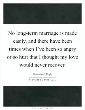 No long-term marriage is made easily, and there have been times when I’ve been so angry or so hurt that I thought my love would never recover Picture Quote #1