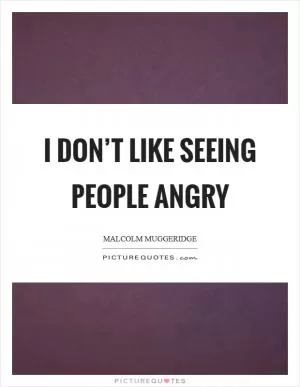 I don’t like seeing people angry Picture Quote #1