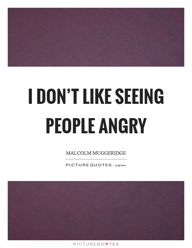 I don't like seeing people angry Picture Quote #1