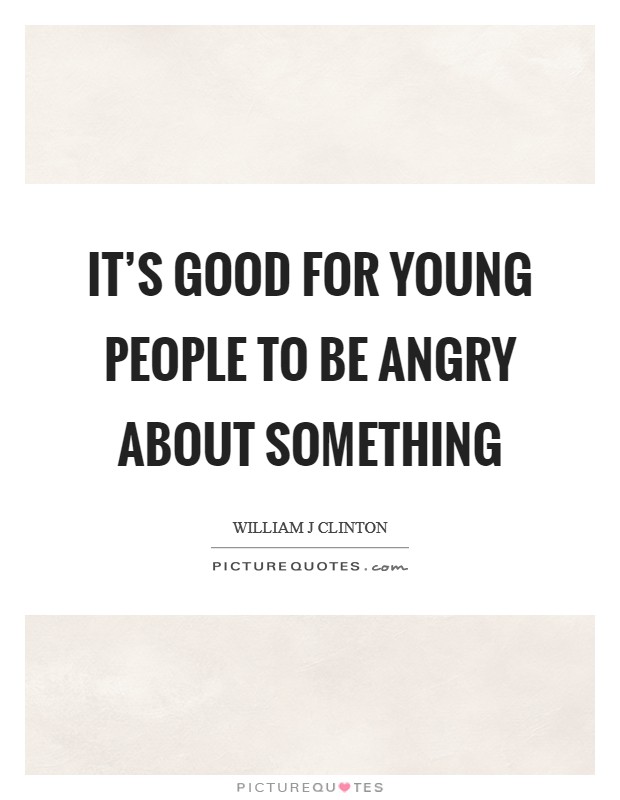 It's good for young people to be angry about something Picture Quote #1