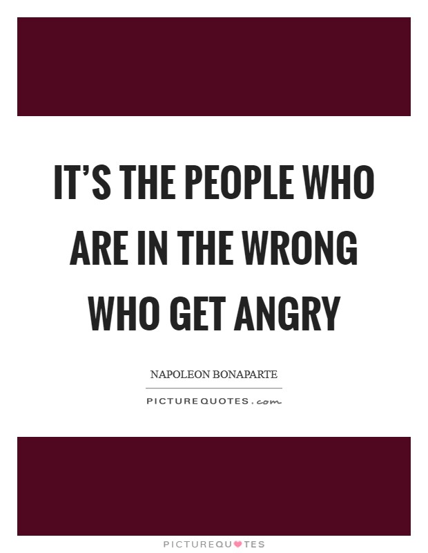 It's the people who are in the wrong who get angry Picture Quote #1