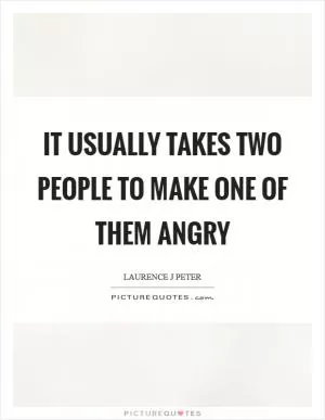 It usually takes two people to make one of them angry Picture Quote #1