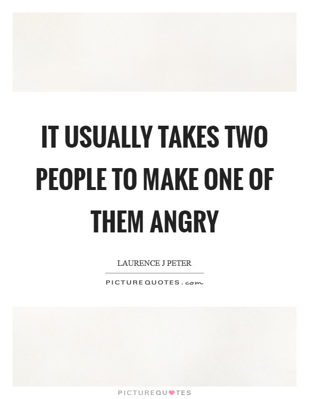 It usually takes two people to make one of them angry Picture Quote #1