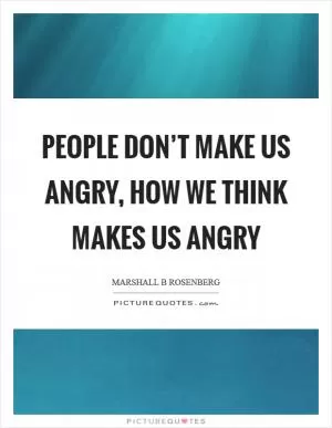 People don’t make us angry, how we think makes us angry Picture Quote #1
