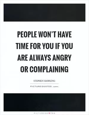 People won’t have time for you if you are always angry or complaining Picture Quote #1