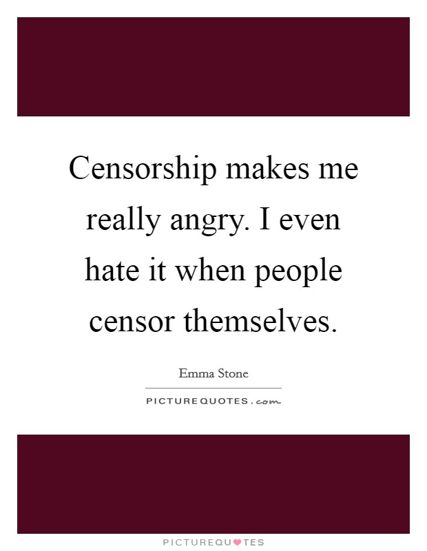 Censorship makes me really angry. I even hate it when people censor themselves. Picture Quote #1