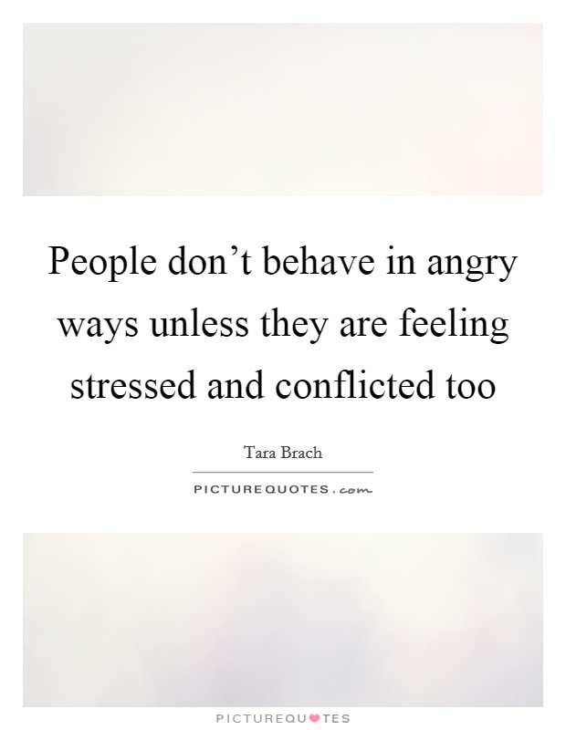 People don't behave in angry ways unless they are feeling stressed and conflicted too Picture Quote #1