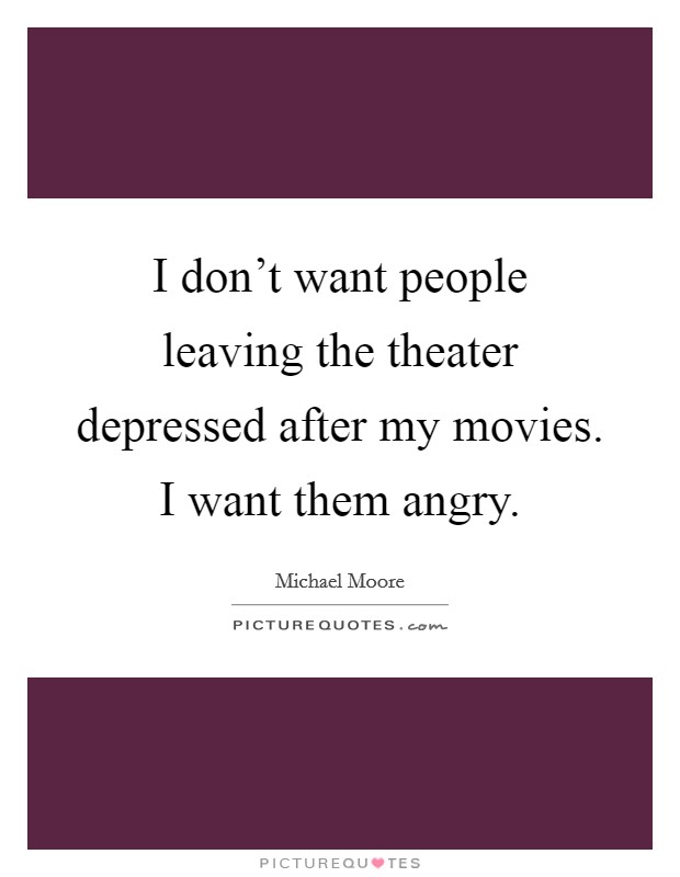 I don't want people leaving the theater depressed after my movies. I want them angry. Picture Quote #1