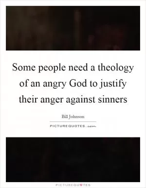 Some people need a theology of an angry God to justify their anger against sinners Picture Quote #1