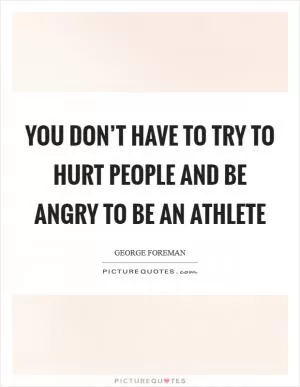 You don’t have to try to hurt people and be angry to be an athlete Picture Quote #1