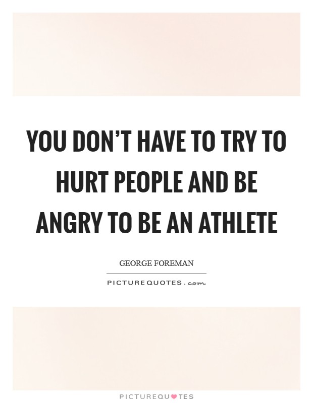 You don't have to try to hurt people and be angry to be an athlete Picture Quote #1