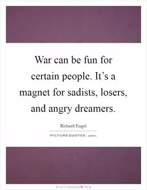 War can be fun for certain people. It’s a magnet for sadists, losers, and angry dreamers Picture Quote #1