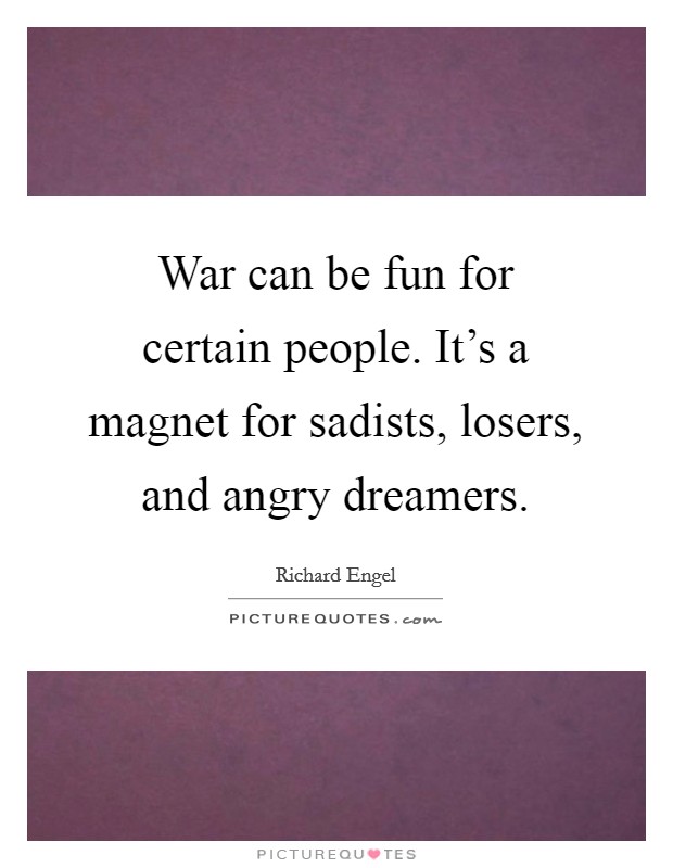 War can be fun for certain people. It's a magnet for sadists, losers, and angry dreamers. Picture Quote #1