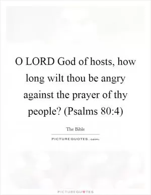 O LORD God of hosts, how long wilt thou be angry against the prayer of thy people? (Psalms 80:4) Picture Quote #1
