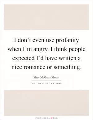 I don’t even use profanity when I’m angry. I think people expected I’d have written a nice romance or something Picture Quote #1