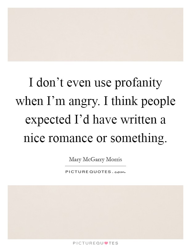 I don't even use profanity when I'm angry. I think people expected I'd have written a nice romance or something. Picture Quote #1