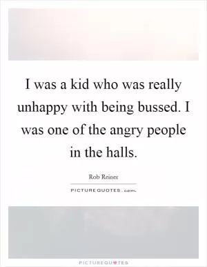 I was a kid who was really unhappy with being bussed. I was one of the angry people in the halls Picture Quote #1