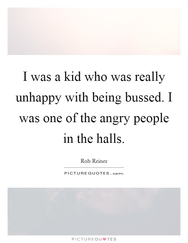 I was a kid who was really unhappy with being bussed. I was one of the angry people in the halls. Picture Quote #1
