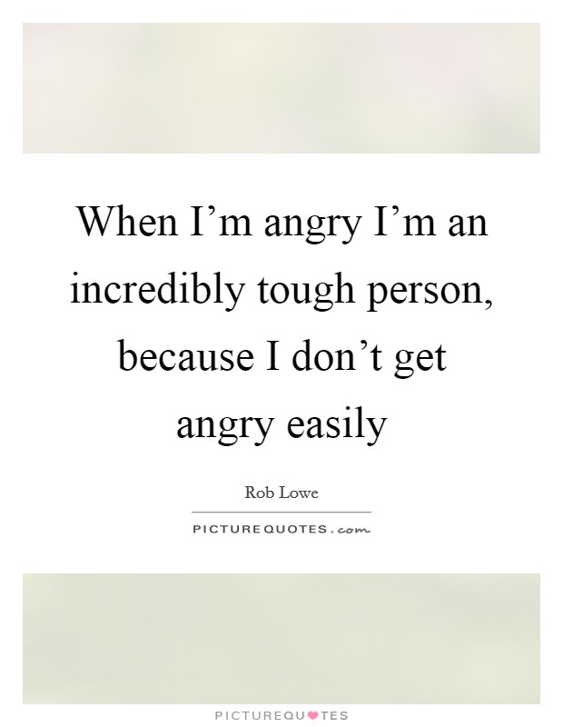 When I'm angry I'm an incredibly tough person, because I don't get angry easily Picture Quote #1