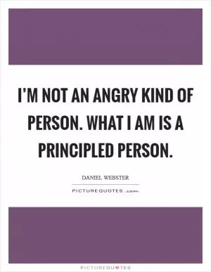 I’m not an angry kind of person. What I am is a principled person Picture Quote #1
