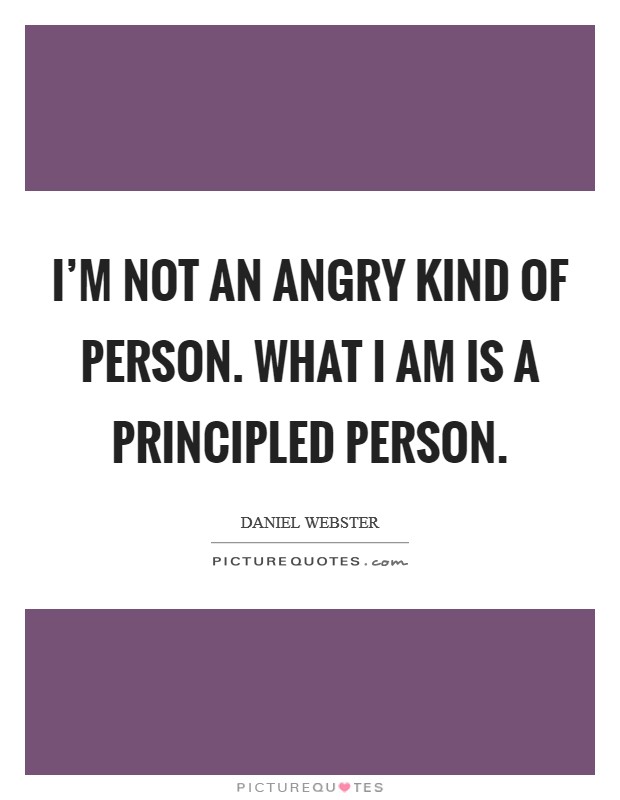 I'm not an angry kind of person. What I am is a principled person. Picture Quote #1
