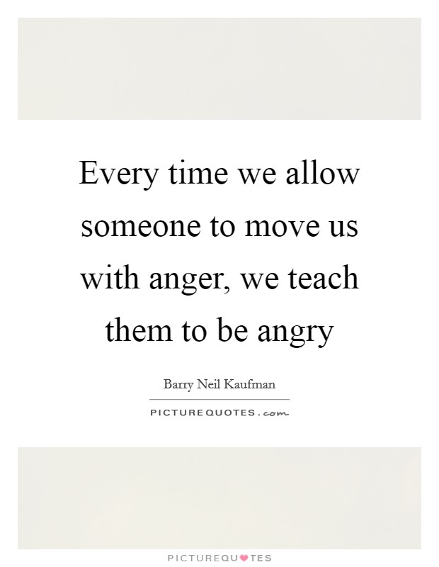Every time we allow someone to move us with anger, we teach them to be angry Picture Quote #1