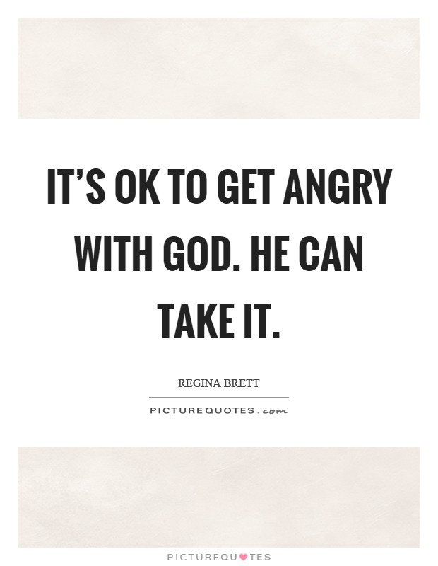 It's OK to get angry with God. He can take it. Picture Quote #1