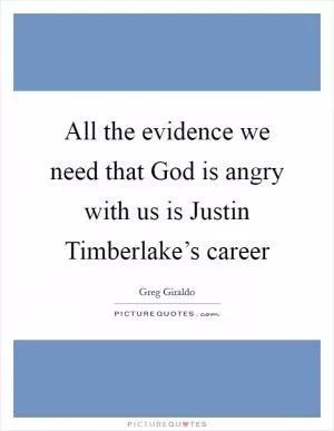 All the evidence we need that God is angry with us is Justin Timberlake’s career Picture Quote #1