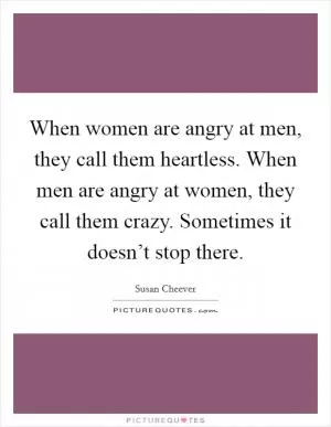 When women are angry at men, they call them heartless. When men are angry at women, they call them crazy. Sometimes it doesn’t stop there Picture Quote #1