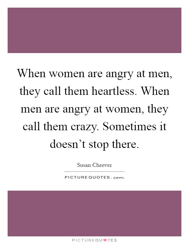 When women are angry at men, they call them heartless. When men are angry at women, they call them crazy. Sometimes it doesn't stop there. Picture Quote #1