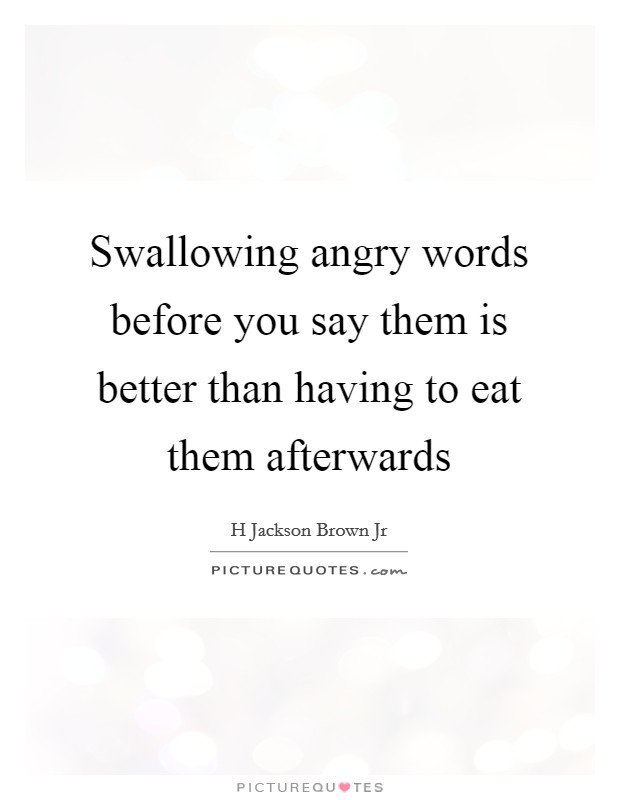 Swallowing angry words before you say them is better than having to eat them afterwards Picture Quote #1